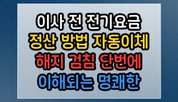 이사 전 전기요금 정산 방법 자동이체 해지 검침 썸네일